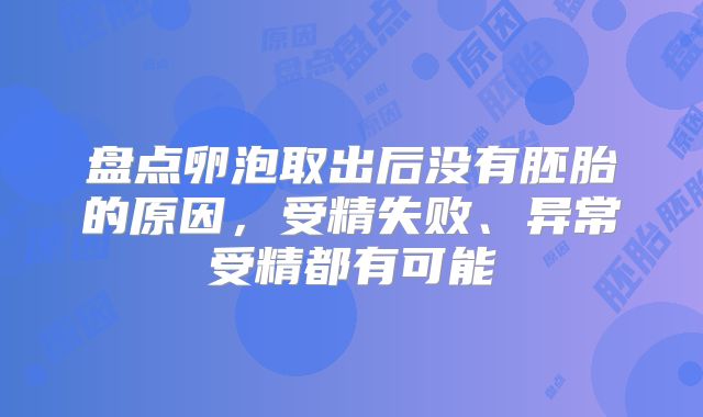 盘点卵泡取出后没有胚胎的原因，受精失败、异常受精都有可能