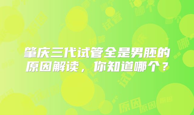 肇庆三代试管全是男胚的原因解读，你知道哪个？