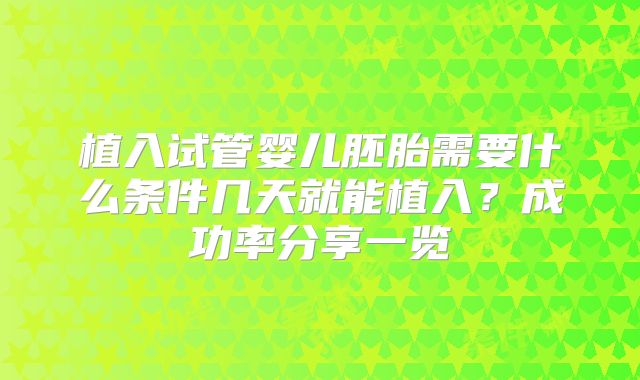 植入试管婴儿胚胎需要什么条件几天就能植入？成功率分享一览