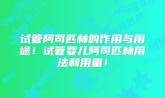 试管阿司匹林的作用与用途!试管婴儿阿司匹林用法和用量!