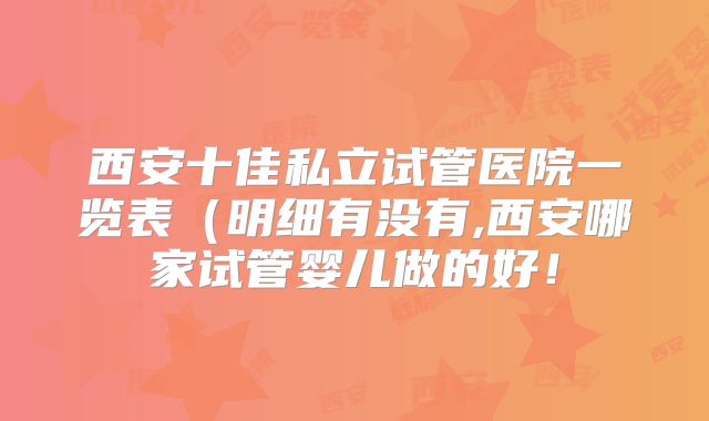 西安十佳私立试管医院一览表(明细有没有,西安哪家试管婴儿做的好!