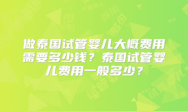 做泰国试管婴儿大概费用需要多少钱？泰国试管婴儿费用一般多少？