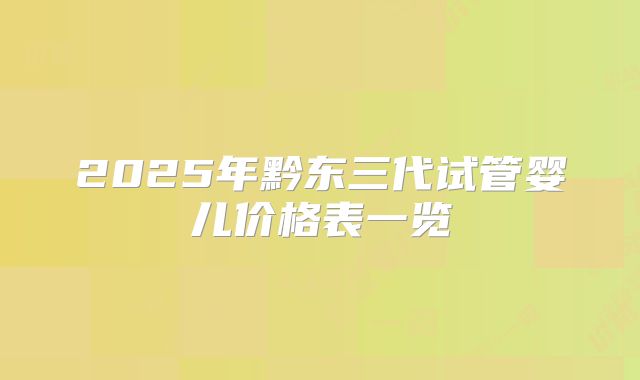 2025年黔东三代试管婴儿价格表一览