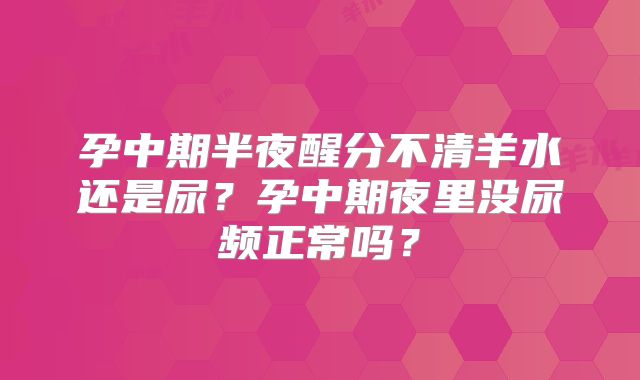 孕中期半夜醒分不清羊水还是尿?孕中期夜里没尿频正常吗?