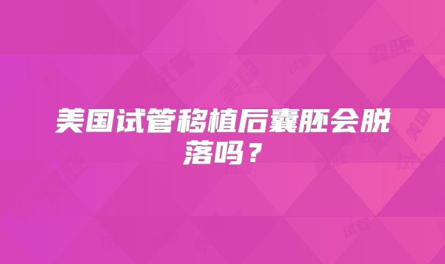 美国试管移植后囊胚会脱落吗？