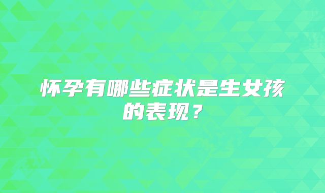 怀孕有哪些症状是生女孩的表现?