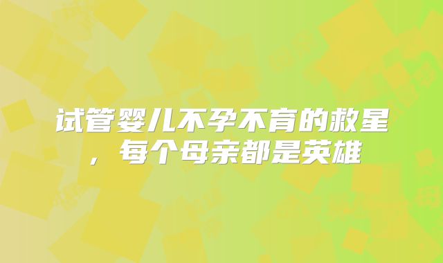 试管婴儿不孕不育的救星，每个母亲都是英雄