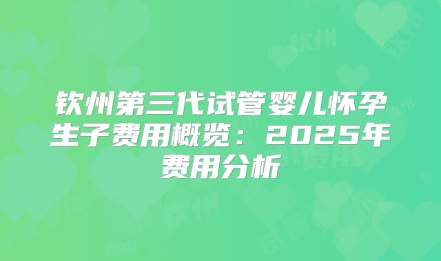 钦州第三代试管婴儿怀孕生子费用概览：2025年费用分析