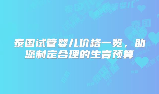 泰国试管婴儿价格一览，助您制定合理的生育预算