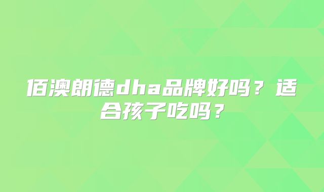 佰澳朗德dha品牌好吗?适合孩子吃吗?