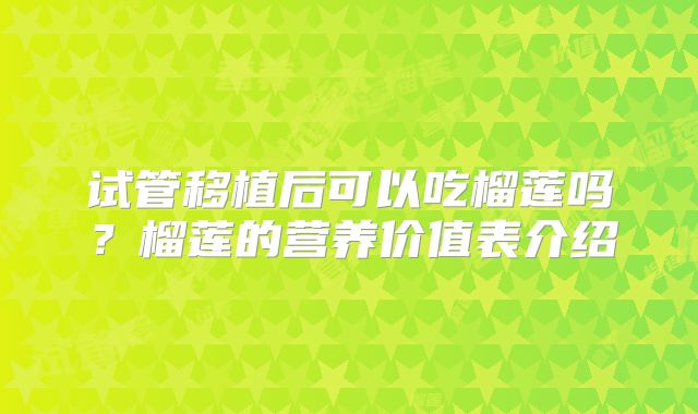 试管移植后可以吃榴莲吗？榴莲的营养价值表介绍