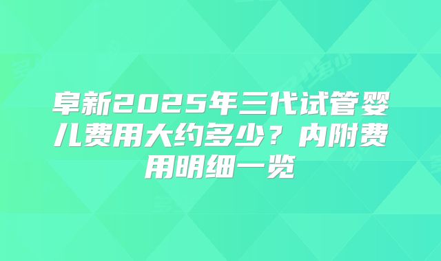 阜新2025年三代试管婴儿费用大约多少？内附费用明细一览