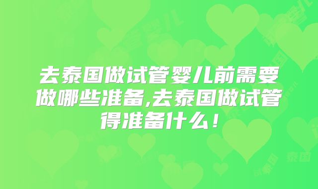 去泰国做试管婴儿前需要做哪些准备,去泰国做试管得准备什么!