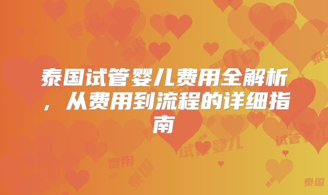 泰国试管婴儿费用全解析,从费用到流程的详细指南