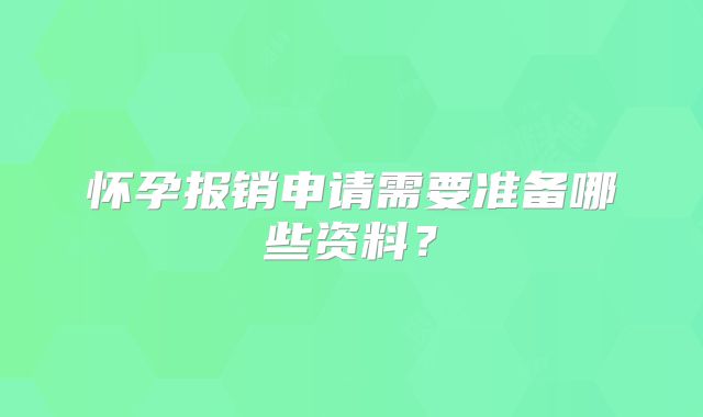 怀孕报销申请需要准备哪些资料？