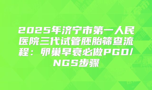 2025年济宁市第一人民医院三代试管胚胎筛查流程：卵巢早衰必做PGD/NGS步骤