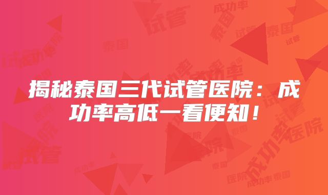揭秘泰国三代试管医院：成功率高低一看便知！