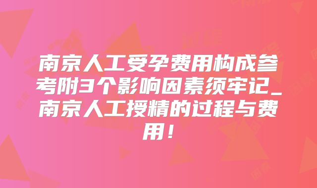南京人工受孕费用构成参考附3个影响因素须牢记_南京人工授精的过程与费用！