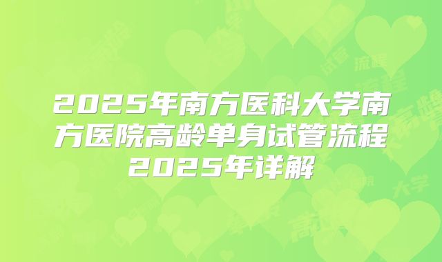 2025年南方医科大学南方医院高龄单身试管流程2025年详解