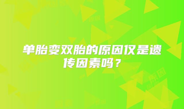 单胎变双胎的原因仅是遗传因素吗？