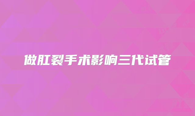 做肛裂手术影响三代试管