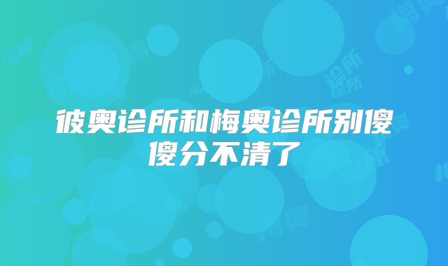彼奥诊所和梅奥诊所别傻傻分不清了