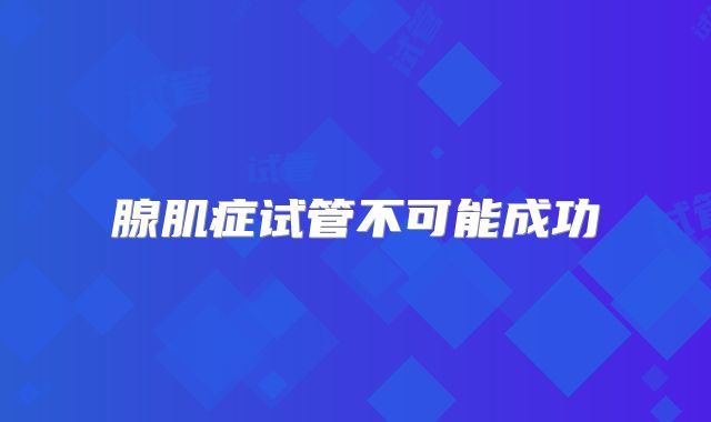 腺肌症试管不可能成功