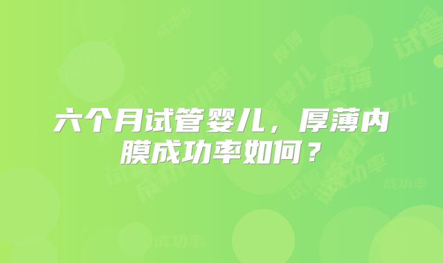 六个月试管婴儿，厚薄内膜成功率如何？
