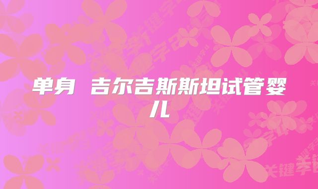 单身 吉尔吉斯斯坦试管婴儿