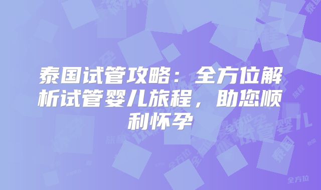 泰国试管攻略：全方位解析试管婴儿旅程，助您顺利怀孕