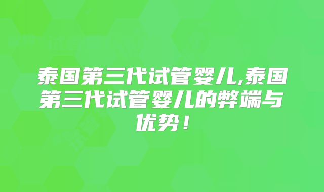 泰国第三代试管婴儿,泰国第三代试管婴儿的弊端与优势！