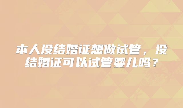 本人没结婚证想做试管，没结婚证可以试管婴儿吗？