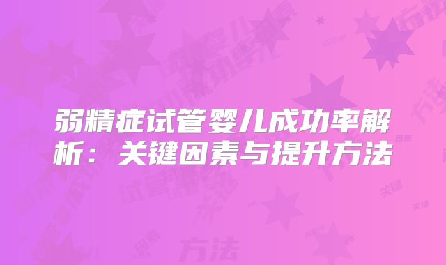 弱精症试管婴儿成功率解析：关键因素与提升方法