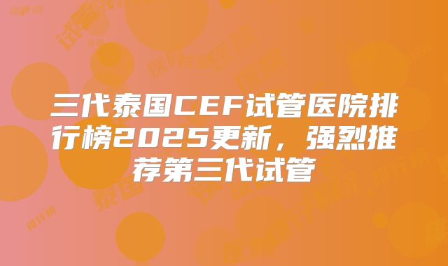 三代泰国CEF试管医院排行榜2025更新，强烈推荐第三代试管