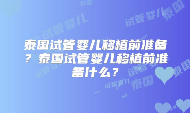 泰国试管婴儿移植前准备?泰国试管婴儿移植前准备什么?