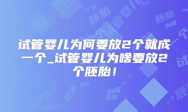试管婴儿为何要放2个就成一个_试管婴儿为啥要放2个胚胎！