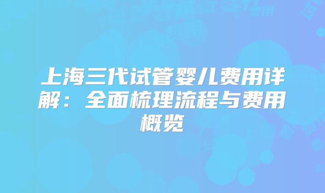 上海三代试管婴儿费用详解：全面梳理流程与费用概览