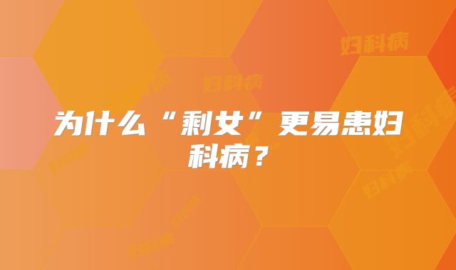 为什么“剩女”更易患妇科病？