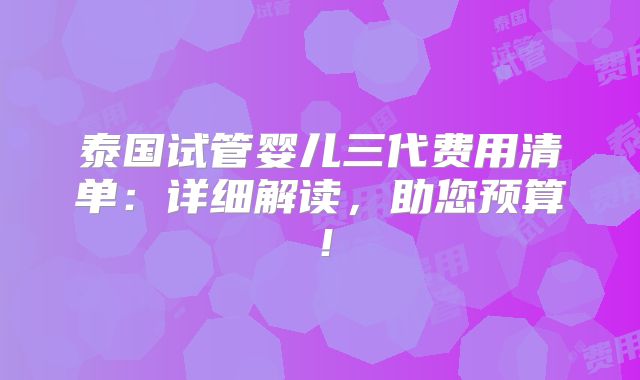 泰国试管婴儿三代费用清单:详细解读,助您预算!