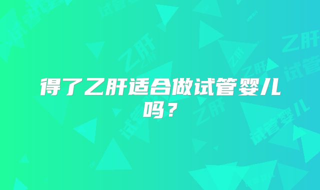 得了乙肝适合做试管婴儿吗?