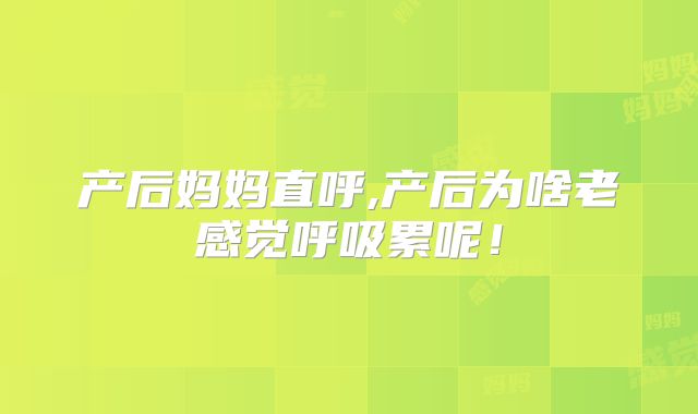 产后妈妈直呼,产后为啥老感觉呼吸累呢!