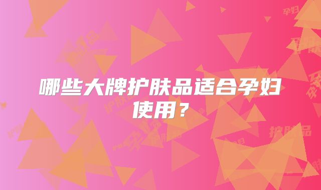 哪些大牌护肤品适合孕妇使用?
