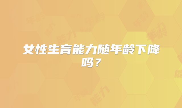 女性生育能力随年龄下降吗？