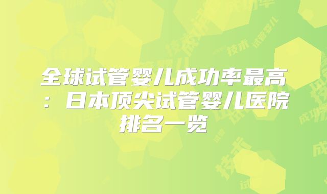 全球试管婴儿成功率最高:日本顶尖试管婴儿医院排名一览