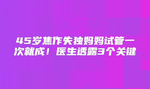 45岁焦作失独妈妈试管一次就成！医生透露3个关键