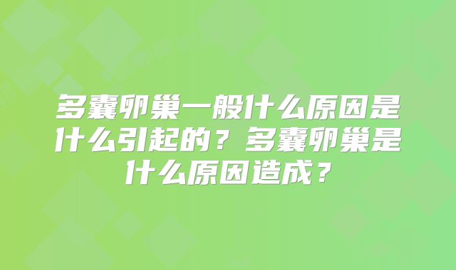 多囊卵巢一般什么原因是什么引起的？多囊卵巢是什么原因造成？