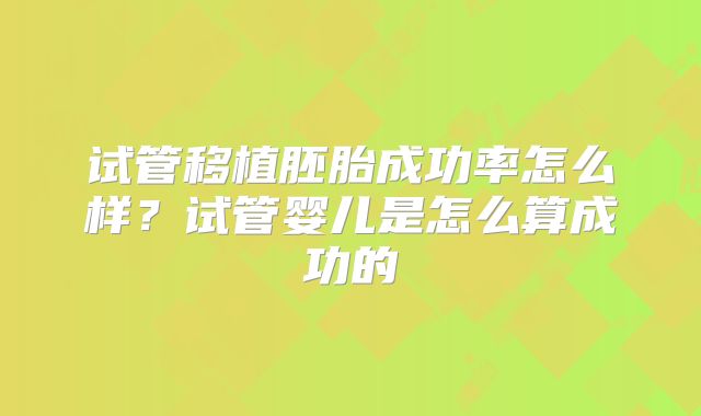 试管移植胚胎成功率怎么样？试管婴儿是怎么算成功的