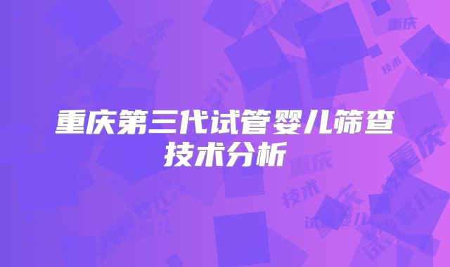重庆第三代试管婴儿筛查技术分析