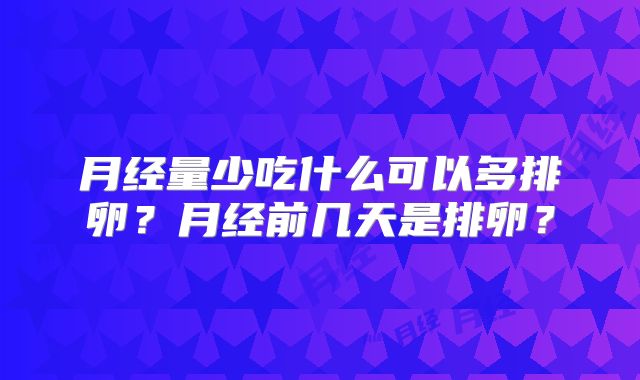 月经量少吃什么可以多排卵?月经前几天是排卵?