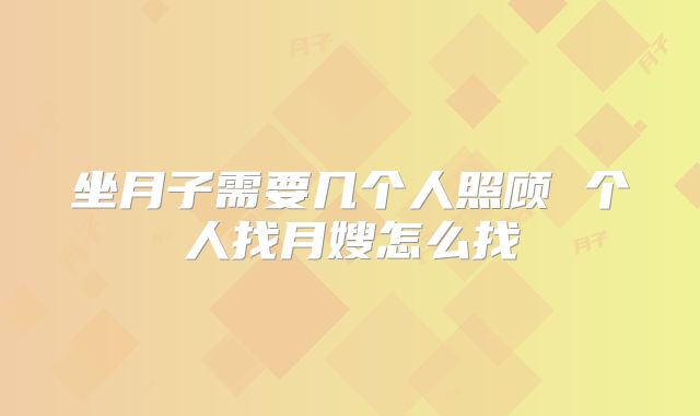坐月子需要几个人照顾 个人找月嫂怎么找